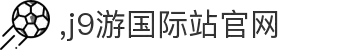 J9集团|国际站官网